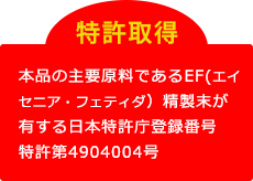 特許取得　本品の主要原料であるEF(エイセニア・フェティダ）精製末が有する日本特許庁登録番号特許第4904004号