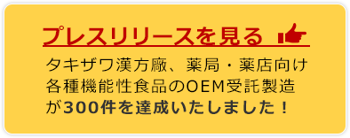 プレスリリースを見る→（タキザワ漢方廠、薬局・薬店向け各種機能性食品のOEM受託製造が300件を達成いたしました！）